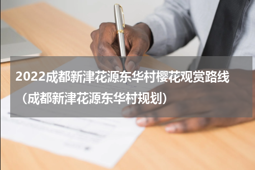 2022成都新津花源东华村樱花观赏路线（成都新津花源东华村规划）