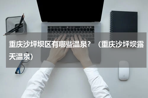 重庆沙坪坝区有哪些温泉？（重庆沙坪坝露天温泉）
