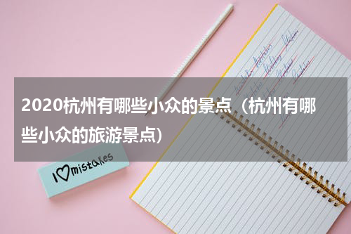 2020杭州有哪些小众的景点（杭州有哪些小众的旅游景点）