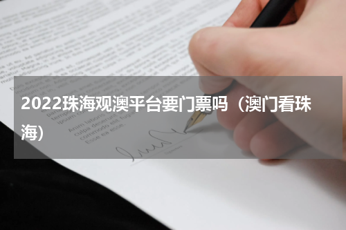 2022珠海观澳平台要门票吗（澳门看珠海）