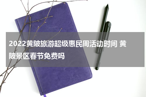 2022黄陂旅游超级惠民周活动时间 黄陂景区春节免费吗