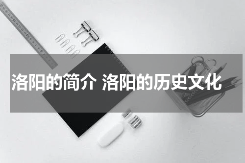 洛阳的简介 洛阳的历史文化
