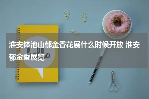 淮安钵池山郁金香花展什么时候开放 淮安郁金香展览