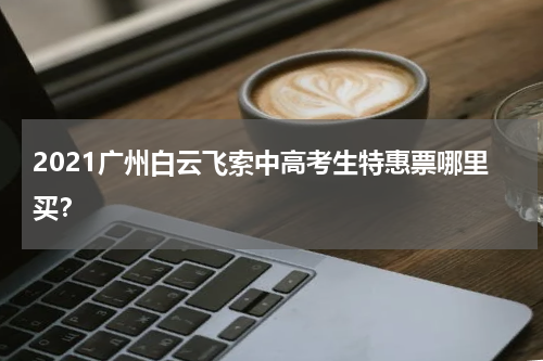 2021广州白云飞索中高考生特惠票哪里买？