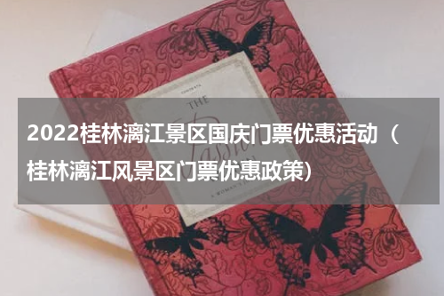 2022桂林漓江景区国庆门票优惠活动（桂林漓江风景区门票优惠政策）