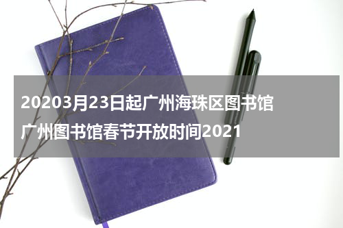 20203月23日起广州海珠区图书馆 广州图书馆春节开放时间2021