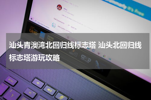 汕头青澳湾北回归线标志塔 汕头北回归线标志塔游玩攻略