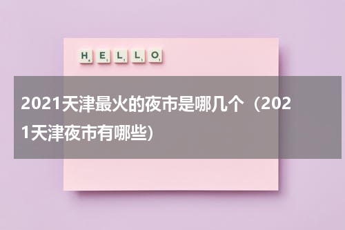 2021天津最火的夜市是哪几个（2021天津夜市有哪些）