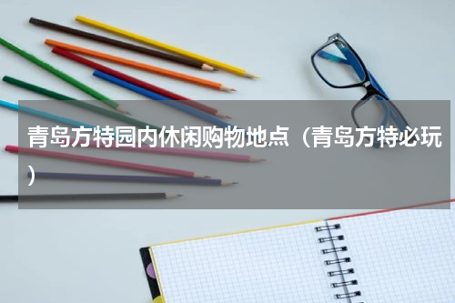 青岛方特园内休闲购物地点（青岛方特必玩）