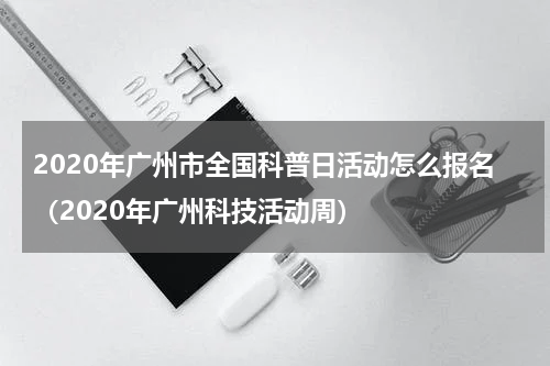 2020年广州市全国科普日活动怎么报名（2020年广州科技活动周）