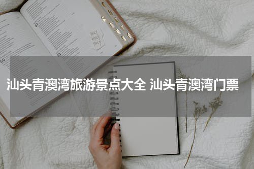 汕头青澳湾旅游景点大全 汕头青澳湾门票