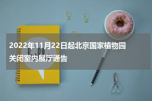 2022年11月22日起北京国家植物园关闭室内展厅通告