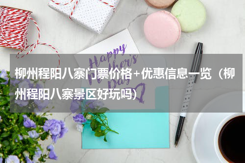 柳州程阳八寨门票价格+优惠信息一览（柳州程阳八寨景区好玩吗）