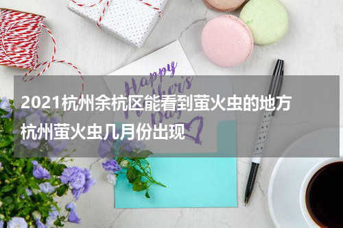 2021杭州余杭区能看到萤火虫的地方 杭州萤火虫几月份出现