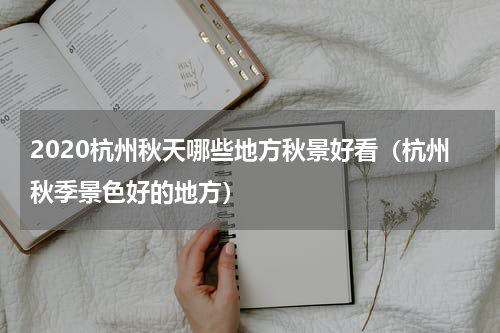 2020杭州秋天哪些地方秋景好看（杭州秋季景色好的地方）