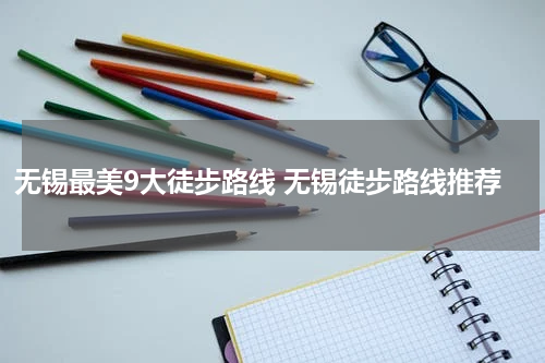 无锡最美9大徒步路线 无锡徒步路线推荐