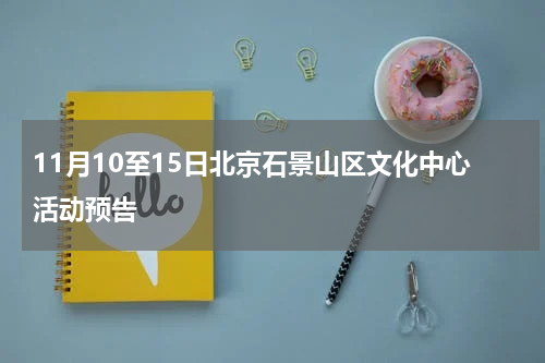 11月10至15日北京石景山区文化中心活动预告