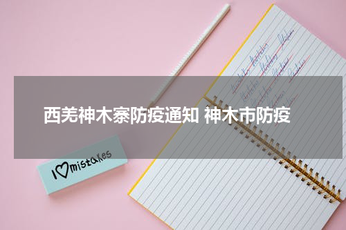 西羌神木寨防疫通知 神木市防疫