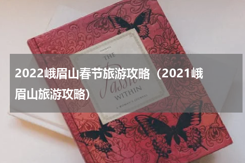 2022峨眉山春节旅游攻略（2021峨眉山旅游攻略）
