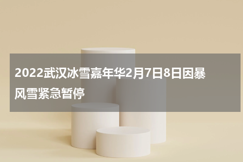2022武汉冰雪嘉年华2月7日8日因暴风雪紧急暂停
