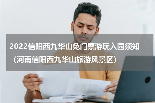2022信阳西九华山免门票游玩入园须知（河南信阳西九华山旅游风景区）