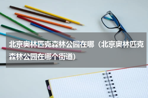 北京奥林匹克森林公园在哪（北京奥林匹克森林公园在哪个街道）