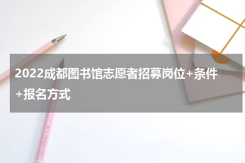 2022成都图书馆志愿者招募岗位+条件+报名方式