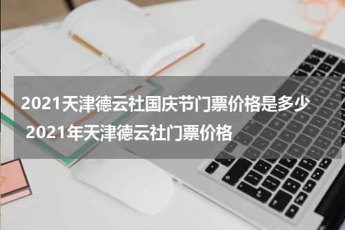 2021天津德云社国庆节门票价格是多少 2021年天津德云社门票价格