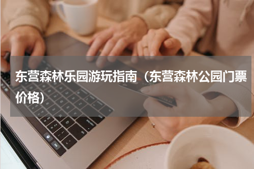 东营森林乐园游玩指南（东营森林公园门票价格）