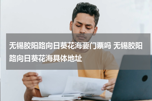 无锡胶阳路向日葵花海要门票吗 无锡胶阳路向日葵花海具体地址