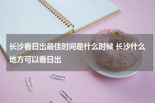 长沙看日出最佳时间是什么时候 长沙什么地方可以看日出