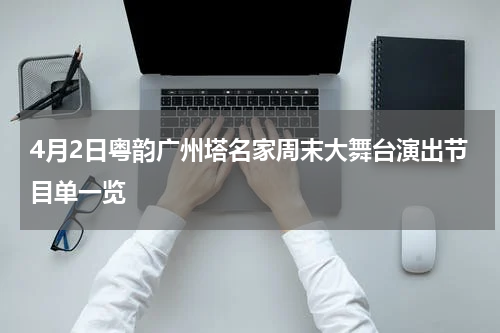 4月2日粤韵广州塔名家周末大舞台演出节目单一览