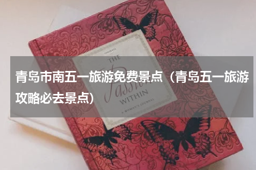 青岛市南五一旅游免费景点（青岛五一旅游攻略必去景点）