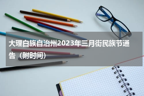 大理白族自治州2023年三月街民族节通告（附时间）