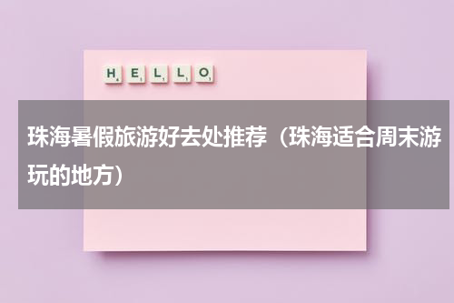 珠海暑假旅游好去处推荐（珠海适合周末游玩的地方）