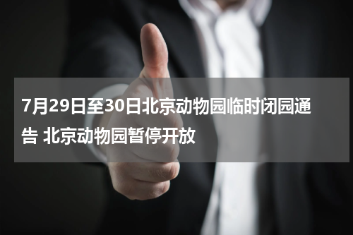 7月29日至30日北京动物园临时闭园通告 北京动物园暂停开放