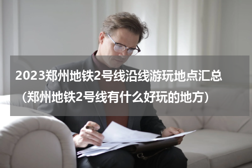 2023郑州地铁2号线沿线游玩地点汇总（郑州地铁2号线有什么好玩的地方）