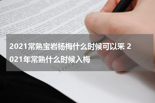 2021常熟宝岩杨梅什么时候可以釆 2021年常熟什么时候入梅