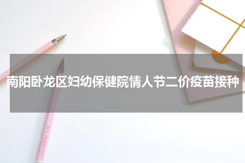 南阳卧龙区妇幼保健院情人节二价疫苗接种