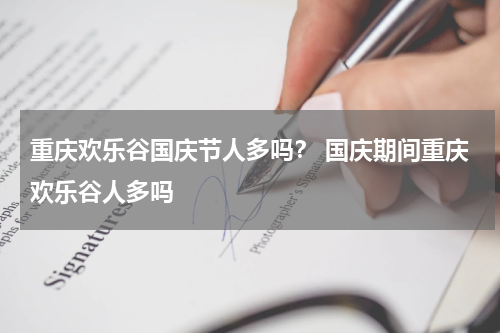 重庆欢乐谷国庆节人多吗？ 国庆期间重庆欢乐谷人多吗