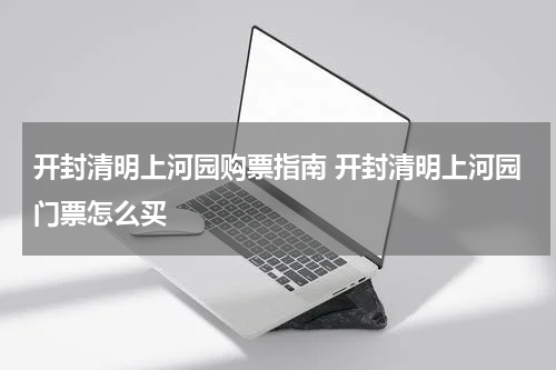 开封清明上河园购票指南 开封清明上河园门票怎么买