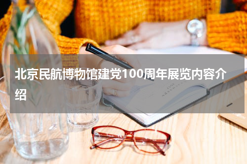 北京民航博物馆建党100周年展览内容介绍