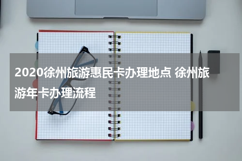 2020徐州旅游惠民卡办理地点 徐州旅游年卡办理流程