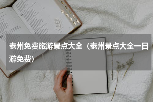 泰州免费旅游景点大全（泰州景点大全一日游免费）