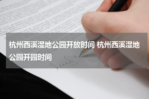 杭州西溪湿地公园开放时间 杭州西溪湿地公园开园时间