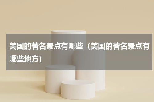 美国的著名景点有哪些（美国的著名景点有哪些地方）
