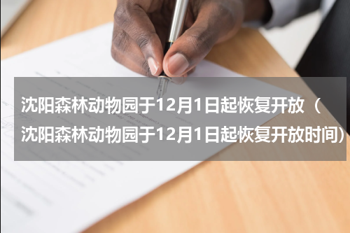 沈阳森林动物园于12月1日起恢复开放（沈阳森林动物园于12月1日起恢复开放时间）
