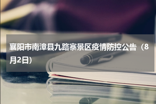襄阳市南漳县九路寨景区疫情防控公告（8月2日）