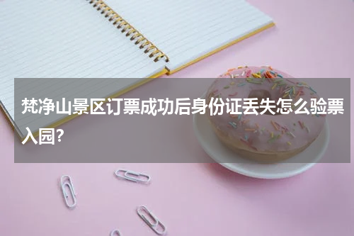 梵净山景区订票成功后身份证丢失怎么验票入园？