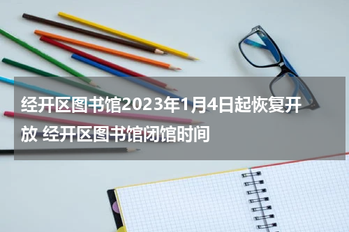 经开区图书馆2023年1月4日起恢复开放 经开区图书馆闭馆时间